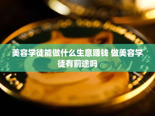 美容学徒能做什么生意赚钱 做美容学徒有前途吗