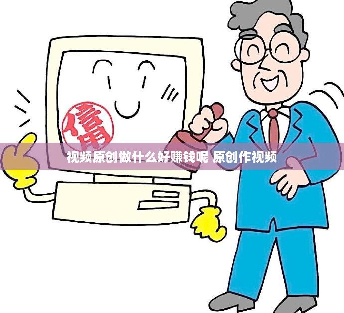 视频原创做什么好赚钱呢 原创作视频