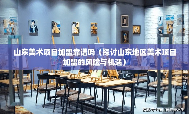 山东美术项目加盟靠谱吗（探讨山东地区美术项目加盟的风险与机遇）