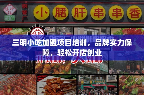 三明小吃加盟项目培训，品牌实力保障，轻松开店创业