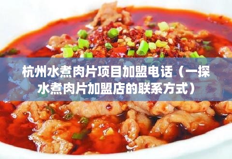 杭州水煮肉片项目加盟电话（一探水煮肉片加盟店的联系方式）