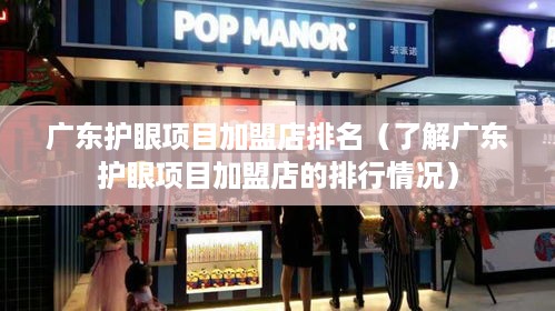 广东护眼项目加盟店排名（了解广东护眼项目加盟店的排行情况）