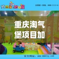 重庆淘气堡项目加盟费用（了解重庆淘气堡加盟的投资成本）