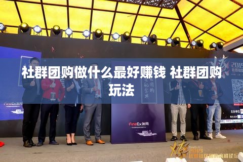 社群团购做什么最好赚钱 社群团购玩法