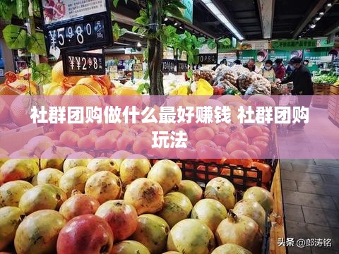 社群团购做什么最好赚钱 社群团购玩法