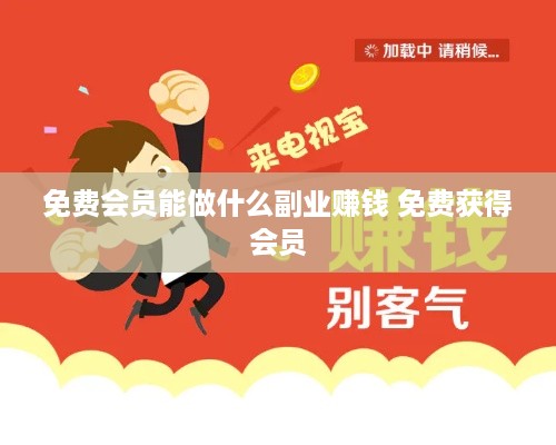 免费会员能做什么副业赚钱 免费获得会员