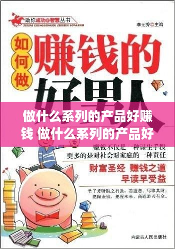 做什么系列的产品好赚钱 做什么系列的产品好赚钱呢