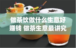 做茶饮做什么生意好赚钱 做茶生意最讲究什么