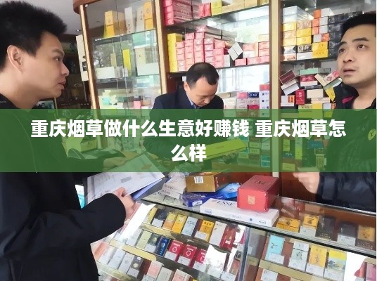 重庆烟草做什么生意好赚钱 重庆烟草怎么样