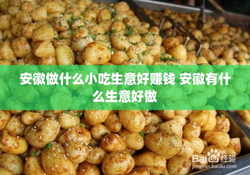 安徽做什么小吃生意好赚钱 安徽有什么生意好做
