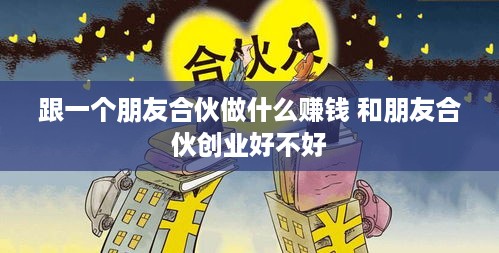 跟一个朋友合伙做什么赚钱 和朋友合伙创业好不好