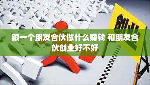 跟一个朋友合伙做什么赚钱 和朋友合伙创业好不好