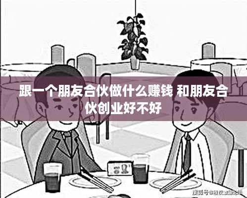跟一个朋友合伙做什么赚钱 和朋友合伙创业好不好