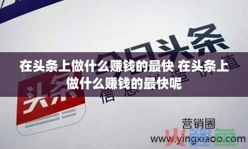在头条上做什么赚钱的最快 在头条上做什么赚钱的最快呢