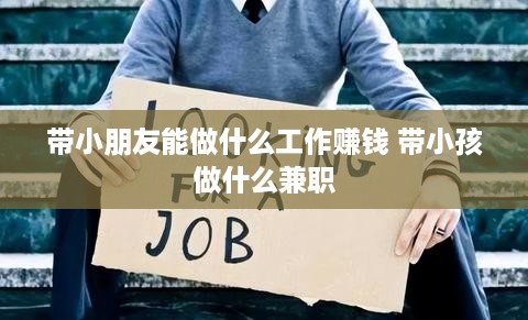 带小朋友能做什么工作赚钱 带小孩做什么兼职