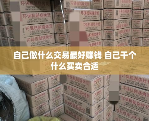 自己做什么交易最好赚钱 自己干个什么买卖合适