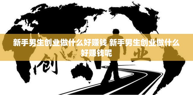 新手男生创业做什么好赚钱 新手男生创业做什么好赚钱呢