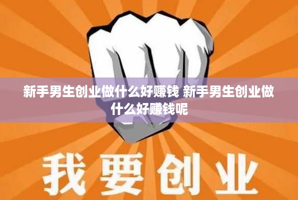新手男生创业做什么好赚钱 新手男生创业做什么好赚钱呢