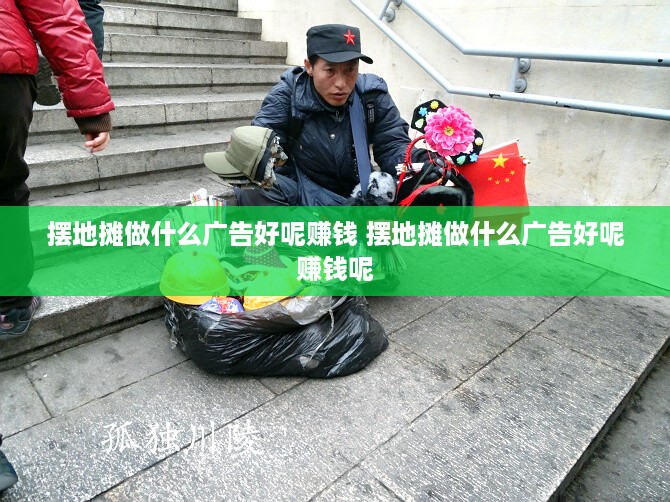 摆地摊做什么广告好呢赚钱 摆地摊做什么广告好呢赚钱呢