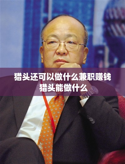 猎头还可以做什么兼职赚钱 猎头能做什么