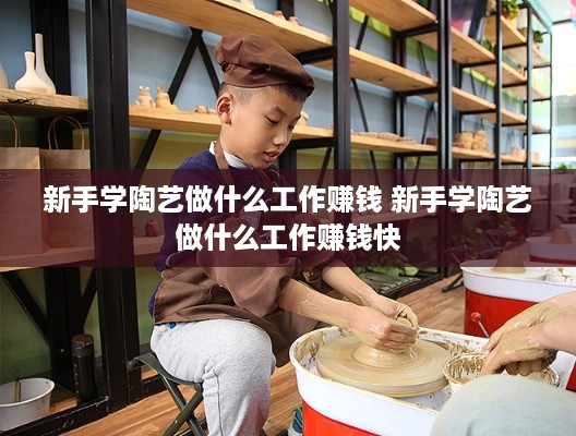 新手学陶艺做什么工作赚钱 新手学陶艺做什么工作赚钱快