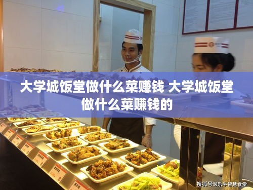 大学城饭堂做什么菜赚钱 大学城饭堂做什么菜赚钱的