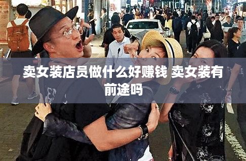 卖女装店员做什么好赚钱 卖女装有前途吗