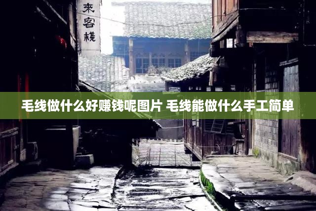 毛线做什么好赚钱呢图片 毛线能做什么手工简单