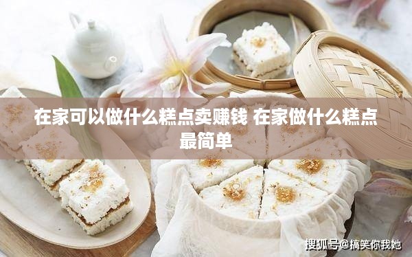 在家可以做什么糕点卖赚钱 在家做什么糕点最简单