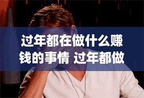 过年都在做什么赚钱的事情 过年都做什么?