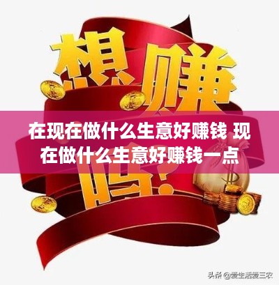 在现在做什么生意好赚钱 现在做什么生意好赚钱一点