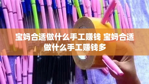 宝妈合适做什么手工赚钱 宝妈合适做什么手工赚钱多