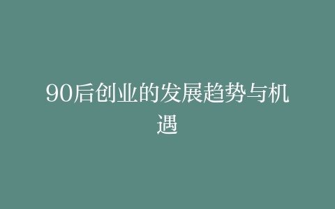 探寻机遇，90后创业的新领域与财富之路