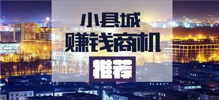 县城做什么生意最赚钱最快 县城做什么生意有前景 县城做什么生意最赚钱最快 县城做什么生意有前景