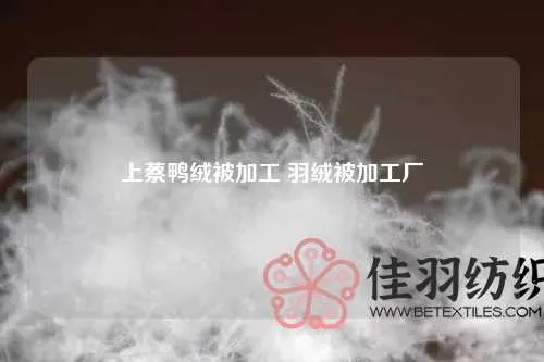 三门峡加工鸭绒被厂家地址全攻略，手把手教你选优质供应商