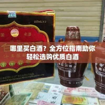 广东白酒哪里买？手把手教你选酒买酒全攻略