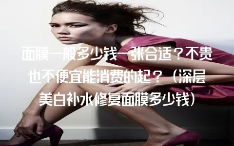 品牌面膜售价多少钱合适？从成本到消费者心理的定价全解析
