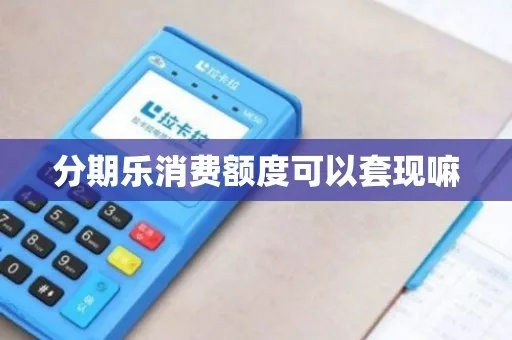分期乐消费额度提现商家详解，200额度限制揭秘及提现攻略