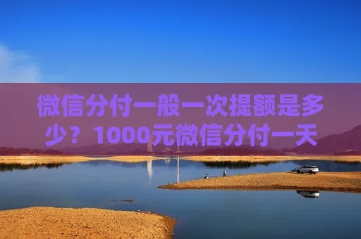 微信分付额度提现攻略，如何有效利用你的1000元