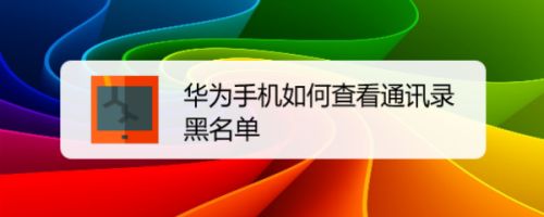 华为手机黑名单在哪里设置 华为手机黑名单在哪里设置解除