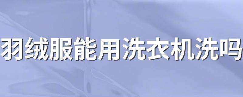 羽绒服能在洗衣机洗吗 羽绒服在洗衣机洗可以吗
