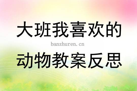 大班美术我最喜欢的动物反思 大班美术我们的动物朋友教学反思