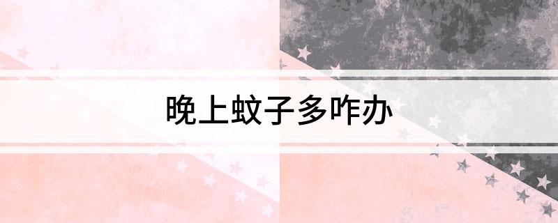 蚊子为什么晚上出来 蚊子为什么晚上出来咬人