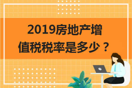 2019房地产税是否征收 房地产企业需要交哪些税 2019
