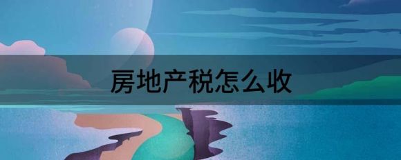 房地产税2022征收区域 房产税征收标准试点2021