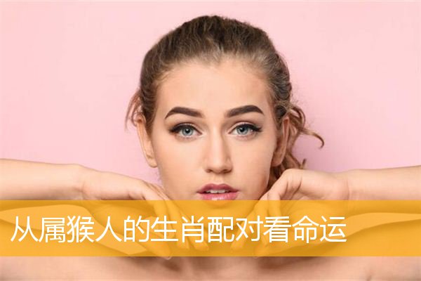 属猴人的婚姻与命运 属猴人的婚姻与命运详解