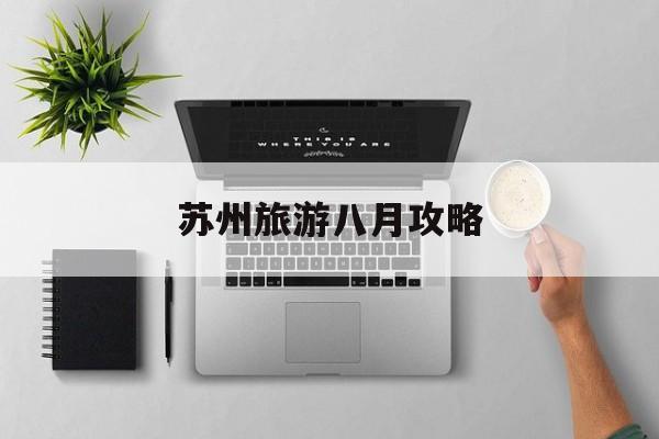 苏州旅游八月攻略 苏州8月去哪里玩比较好