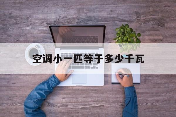 空调小一匹等于多少千瓦 空调一匹等于多少千瓦用电量