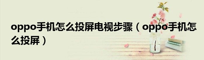 oppo手机怎么投屏到电视机上 oppo手机怎么投屏到电视上面?