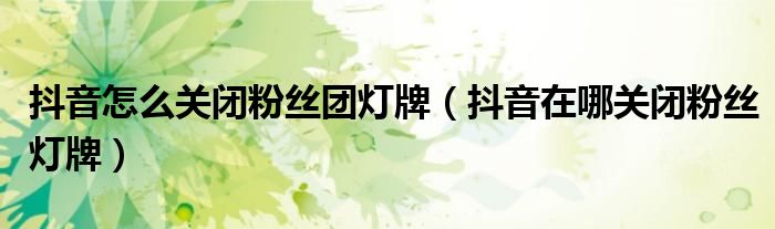 抖音粉丝团灯牌多少钱一个 抖音的粉丝灯牌是多少人民币